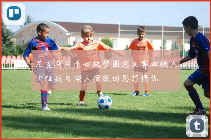 尼克斯半个世纪梦圆总决赛回顾九次征战与湖人宿敌的恩怨情仇