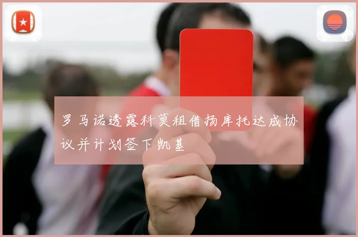 罗马诺透露科莫租借扬库托达成协议并计划签下凯基