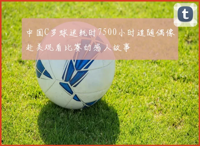 中国C罗球迷耗时7500小时追随偶像赴美观看比赛的感人故事